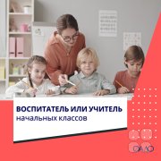 Воспитатель или Учитель начальных классов